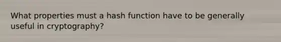 What properties must a hash function have to be generally useful in cryptography?