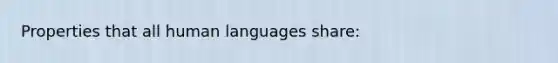 Properties that all human languages share: