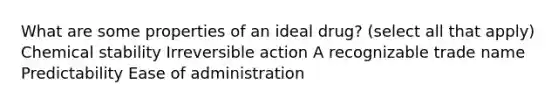 What are some properties of an ideal drug? (select all that apply) Chemical stability Irreversible action A recognizable trade name Predictability Ease of administration