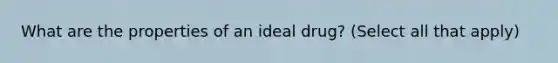 What are the properties of an ideal drug? (Select all that apply)