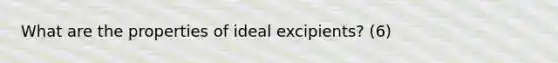 What are the properties of ideal excipients? (6)