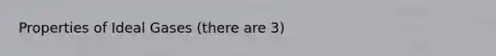 Properties of Ideal Gases (there are 3)