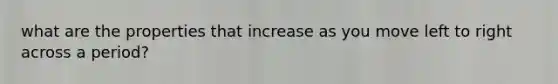 what are the properties that increase as you move left to right across a period?