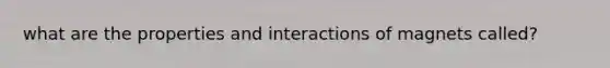 what are the properties and interactions of magnets called?