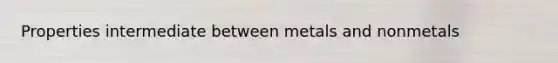 Properties intermediate between metals and nonmetals