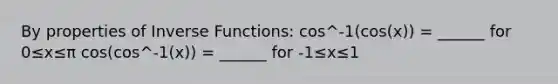 By properties of Inverse Functions: cos^-1(cos(x)) = ______ for 0≤x≤π cos(cos^-1(x)) = ______ for -1≤x≤1