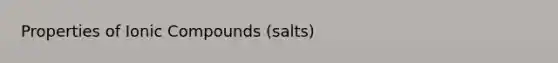 Properties of Ionic Compounds (salts)