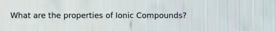 What are the properties of Ionic Compounds?