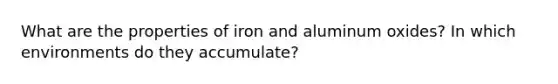 What are the properties of iron and aluminum oxides? In which environments do they accumulate?