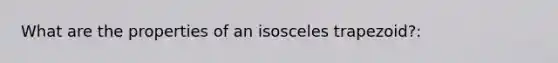 What are the properties of an <a href='https://www.questionai.com/knowledge/kj7AHotM07-isosceles-trapezoid' class='anchor-knowledge'>isosceles trapezoid</a>?: