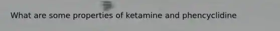 What are some properties of ketamine and phencyclidine