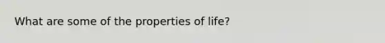 What are some of the properties of life?