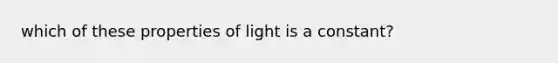 which of these properties of light is a constant?