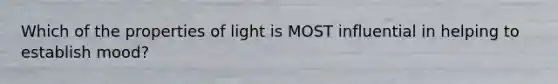Which of the properties of light is MOST influential in helping to establish mood?