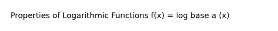 Properties of Logarithmic Functions f(x) = log base a (x)