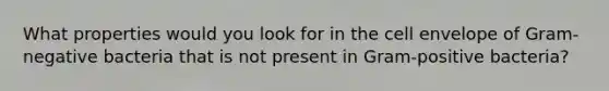 What properties would you look for in the cell envelope of Gram-negative bacteria that is not present in Gram-positive bacteria?