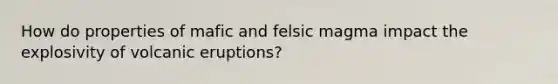 How do properties of mafic and felsic magma impact the explosivity of volcanic eruptions?