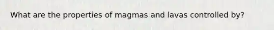 What are the properties of magmas and lavas controlled by?