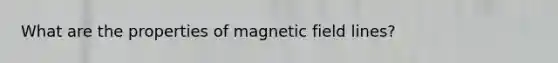 What are the properties of magnetic field lines?