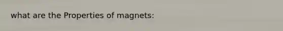 what are the Properties of magnets: