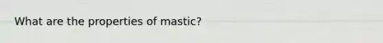 What are the properties of mastic?