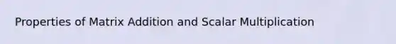 Properties of Matrix Addition and Scalar Multiplication