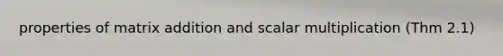 properties of matrix addition and scalar multiplication (Thm 2.1)