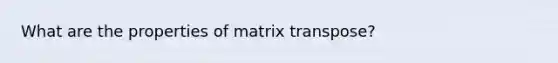 What are the properties of matrix transpose?