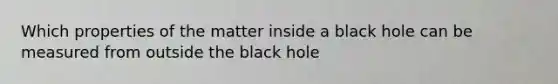 Which properties of the matter inside a black hole can be measured from outside the black hole