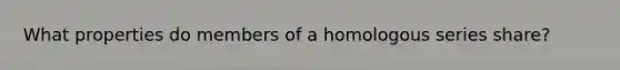 What properties do members of a homologous series share?