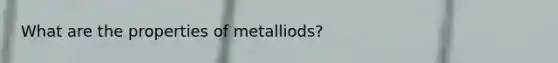 What are the properties of metalliods?