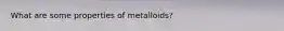 What are some properties of metalloids?