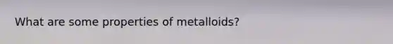 What are some properties of metalloids?