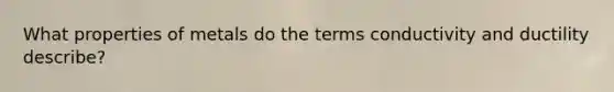 What properties of metals do the terms conductivity and ductility describe?