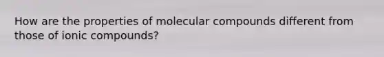 How are the properties of molecular compounds different from those of ionic compounds?