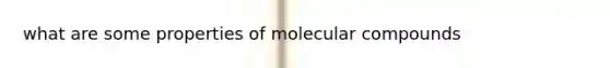 what are some properties of molecular compounds