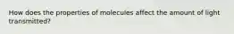 How does the properties of molecules affect the amount of light transmitted?