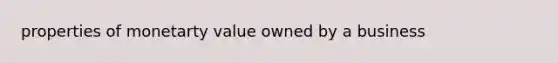 properties of monetarty value owned by a business