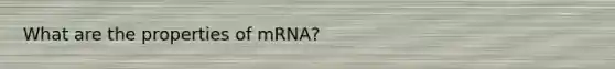 What are the properties of mRNA?