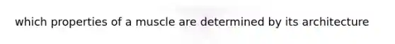 which properties of a muscle are determined by its architecture