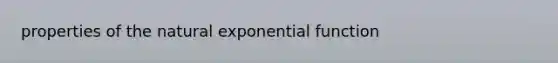 properties of the natural <a href='https://www.questionai.com/knowledge/kOCQ53yuXa-exponential-function' class='anchor-knowledge'>exponential function</a>