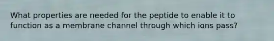 What properties are needed for the peptide to enable it to function as a membrane channel through which ions pass?