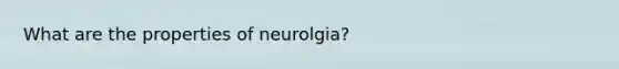 What are the properties of neurolgia?