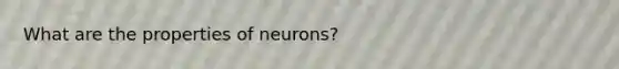 What are the properties of neurons?