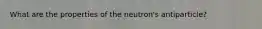 What are the properties of the neutron's antiparticle?