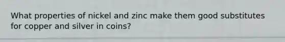 What properties of nickel and zinc make them good substitutes for copper and silver in coins?