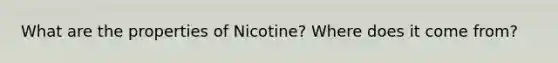 What are the properties of Nicotine? Where does it come from?