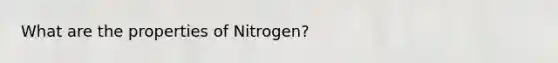 What are the properties of Nitrogen?