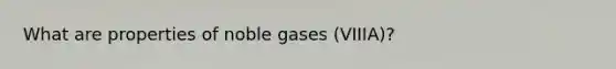 What are properties of noble gases (VIIIA)?