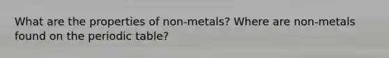 What are the properties of non-metals? Where are non-metals found on the periodic table?